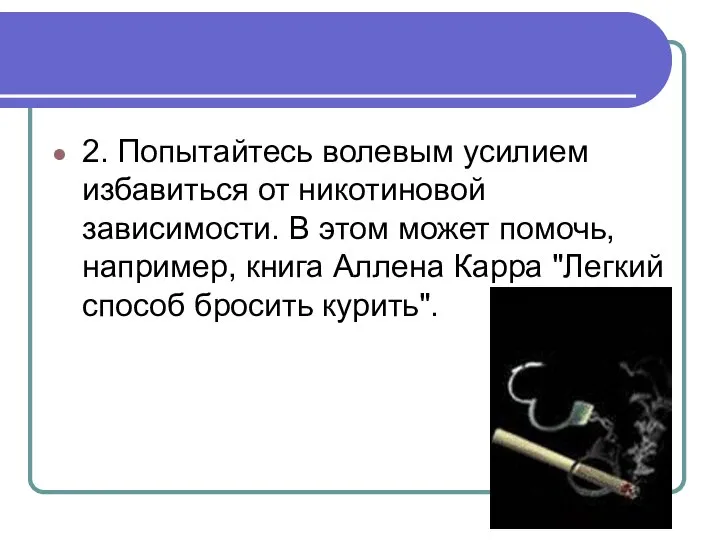 2. Попытайтесь волевым усилием избавиться от никотиновой зависимости. В этом может помочь,