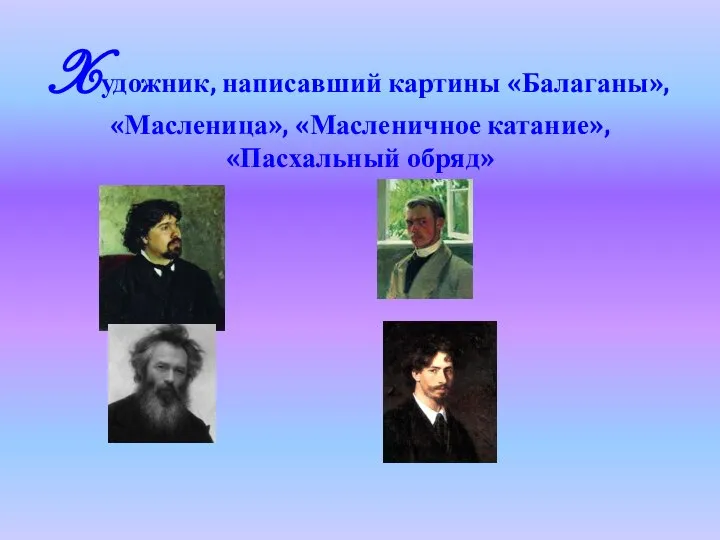 Xудожник, написавший картины «Балаганы», «Масленица», «Масленичное катание», «Пасхальный обряд»