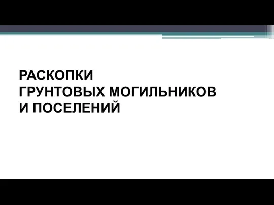 РАСКОПКИ ГРУНТОВЫХ МОГИЛЬНИКОВ И ПОСЕЛЕНИЙ