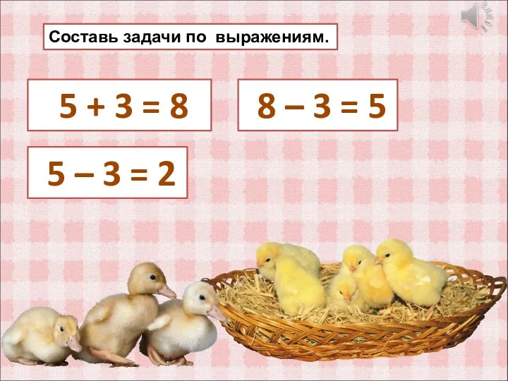 Составь задачи по выражениям. 5 + 3 = 8 8 – 3