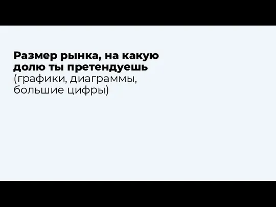 Размер рынка, на какую долю ты претендуешь (графики, диаграммы, большие цифры)