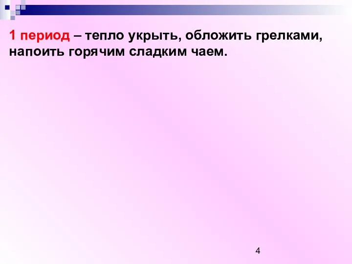 1 период – тепло укрыть, обложить грелками, напоить горячим сладким чаем.