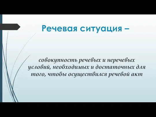 Речевая ситуация – совокупность речевых и неречевых условий, необходимых и достаточных для