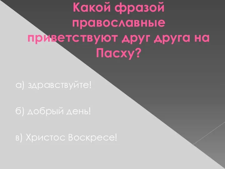 Какой фразой православные приветствуют друг друга на Пасху? а) здравствуйте! б) добрый день! в) Христос Воскресе!