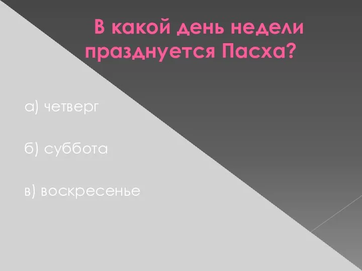 В какой день недели празднуется Пасха? а) четверг б) суббота в) воскресенье