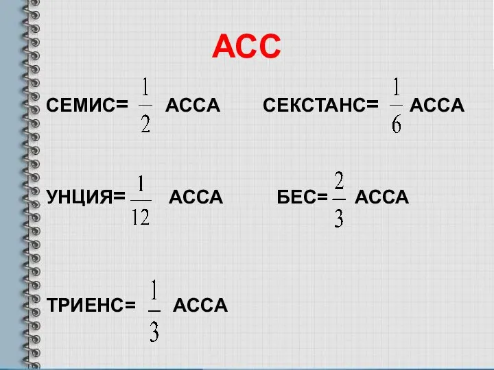 АСС СЕМИС= АССА СЕКСТАНC= АССА УНЦИЯ= АССА БЕС= АССА ТРИЕНС= АССА