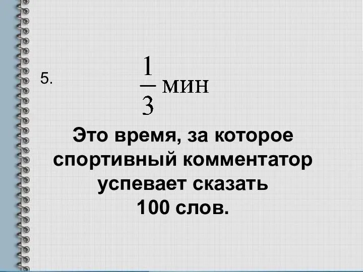 5. Это время, за которое спортивный комментатор успевает сказать 100 слов.