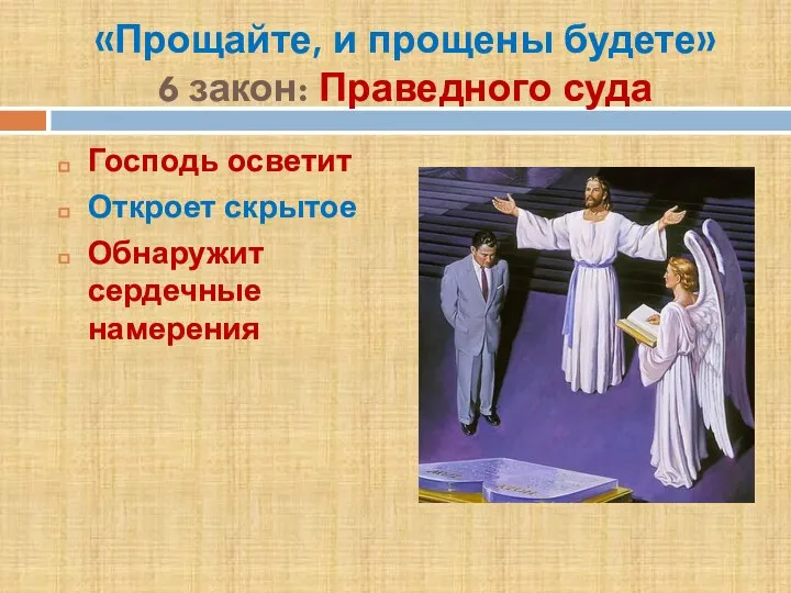 «Прощайте, и прощены будете» 6 закон: Праведного суда Господь осветит Откроет скрытое Обнаружит сердечные намерения