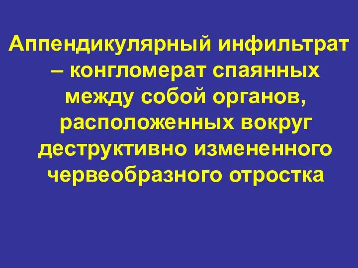 Аппендикулярный инфильтрат – конгломерат спаянных между собой органов, расположенных вокруг деструктивно измененного червеобразного отростка