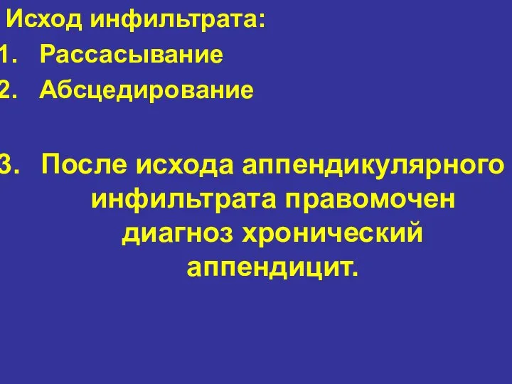 Исход инфильтрата: Рассасывание Абсцедирование После исхода аппендикулярного инфильтрата правомочен диагноз хронический аппендицит.