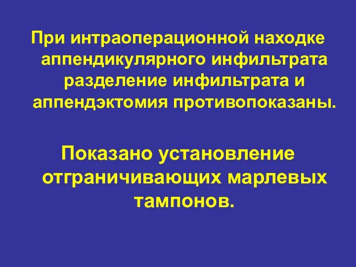 При интраоперационной находке аппендикулярного инфильтрата разделение инфильтрата и аппендэктомия противопоказаны. Показано установление отграничивающих марлевых тампонов.