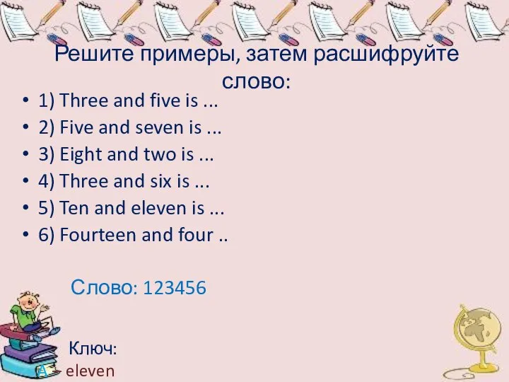 Решите примеры, затем расшифруйте слово: 1) Three and five is ... 2)
