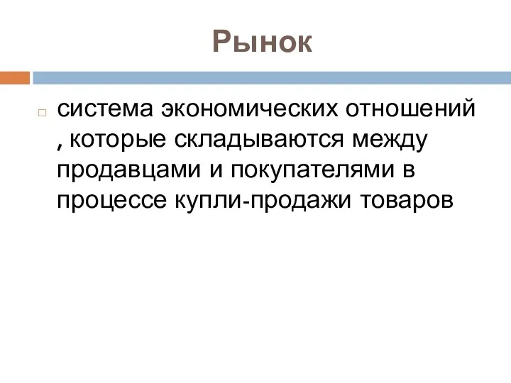 Рынок система экономических отношений , которые складываются между продавцами и покупателями в процессе купли-продажи товаров