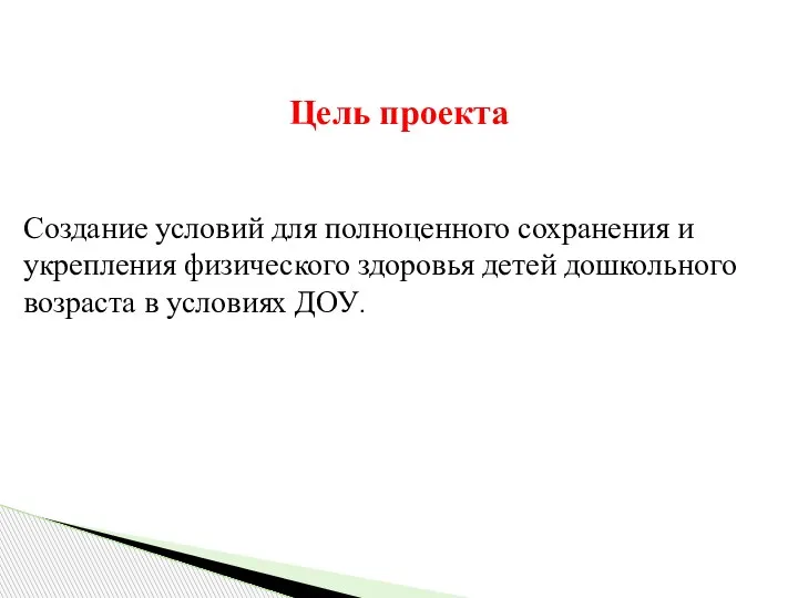 Цель проекта Создание условий для полноценного сохранения и укрепления физического здоровья детей