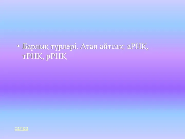 Барлық түрлері. Атап айтсақ: аРНҚ, тРНҚ, рРНҚ артқа