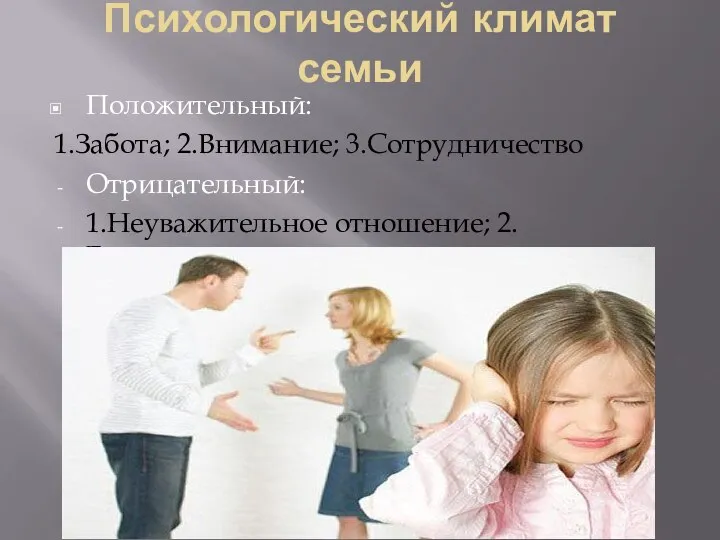 Психологический климат семьи Положительный: 1.Забота; 2.Внимание; 3.Сотрудничество Отрицательный: 1.Неуважительное отношение; 2. Безразличие.