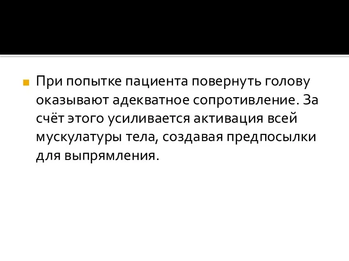 При попытке пациента повернуть голову оказывают адекватное сопротивление. За счёт этого усиливается