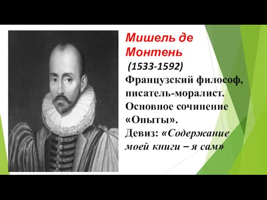 Мишель де Монтень (1533-1592) Французский философ, писатель-моралист. Основное сочинение «Опыты». Девиз: «Содержание