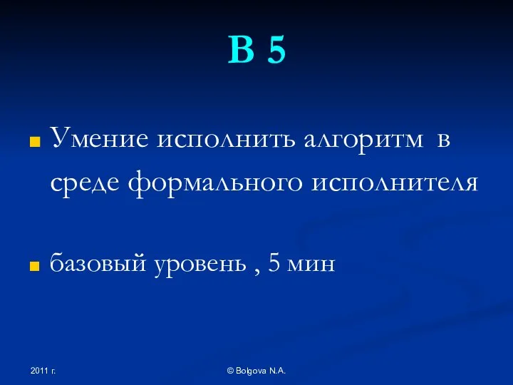 2011 г. © Bolgova N.A. В 5 Умение исполнить алгоритм в среде