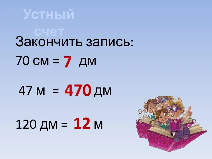 Устный счет Закончить запись: 70 см = дм 47 м = дм