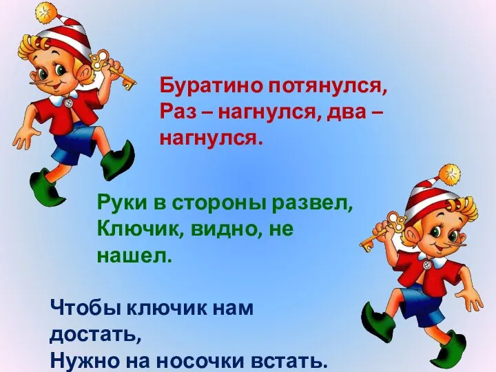 Буратино потянулся, Раз – нагнулся, два – нагнулся. Чтобы ключик нам достать,