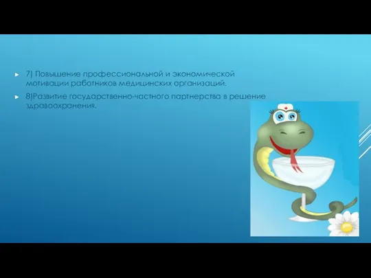 7) Повышение профессиональной и экономической мотивации работников медицинских организаций. 8)Развитие государственно-частного партнерства в решение здравоохранения.