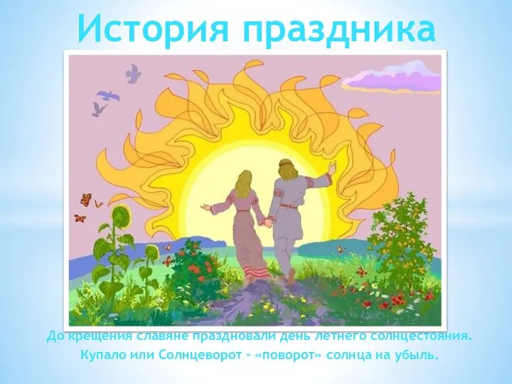 До крещения славяне праздновали день летнего солнцестояния. Купало или Солнцеворот – «поворот»