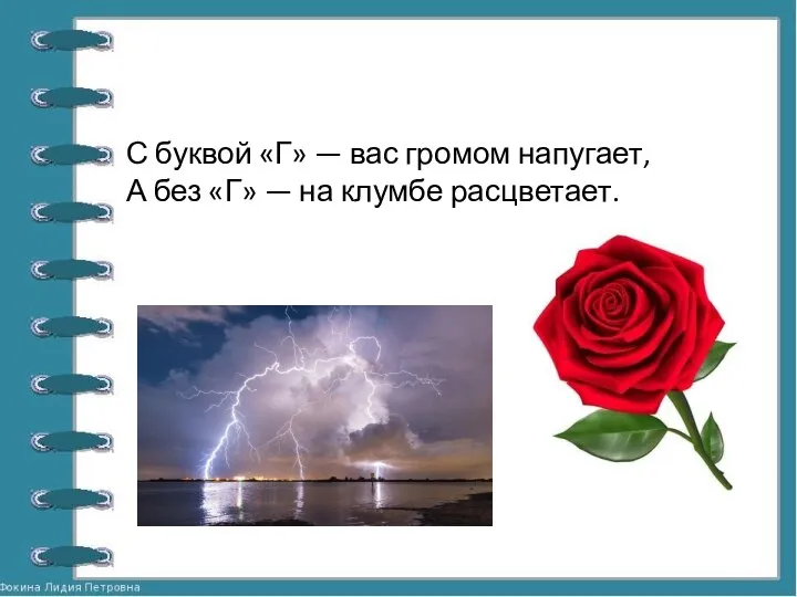 С буквой «Г» — вас громом напугает, А без «Г» — на клумбе расцветает.