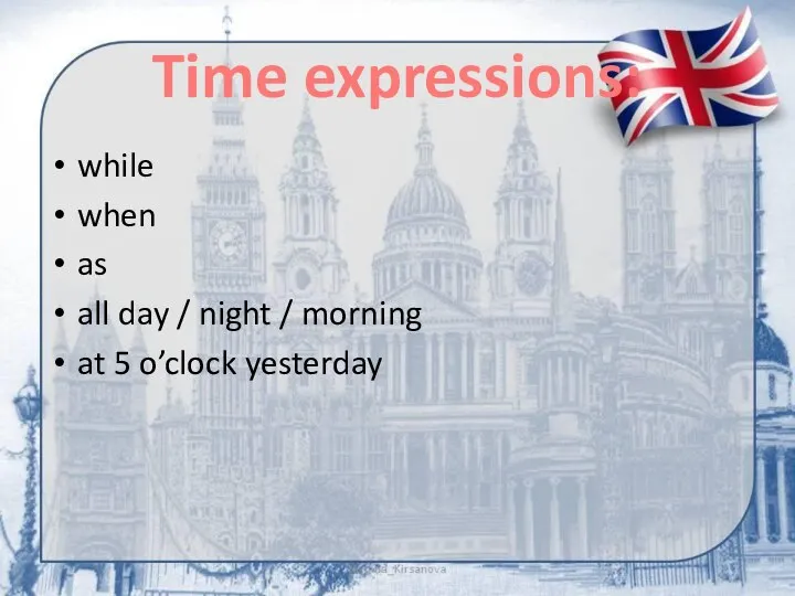 Time expressions: while when as all day / night / morning at 5 o’clock yesterday
