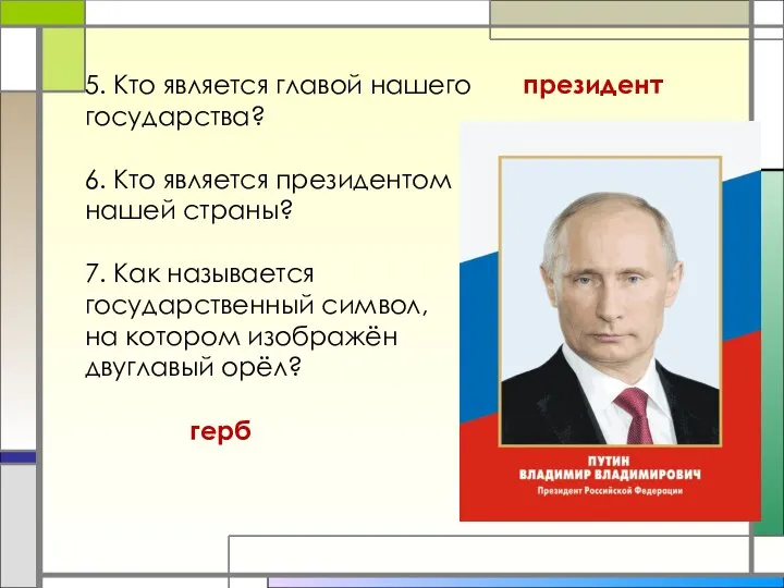 5. Кто является главой нашего государства? 6. Кто является президентом нашей страны?