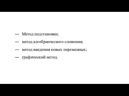 Метод подстановки; метод алгебраического сложения; метод введения новых переменных; графический метод.