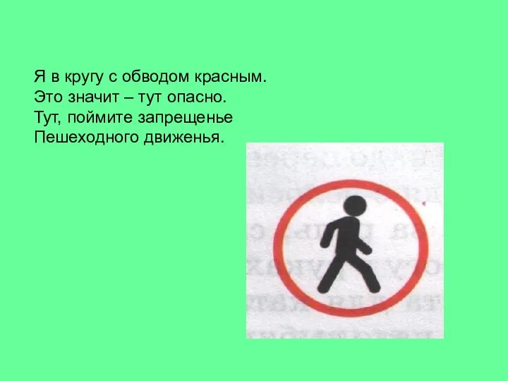 Я в кругу с обводом красным. Это значит – тут опасно. Тут, поймите запрещенье Пешеходного движенья.