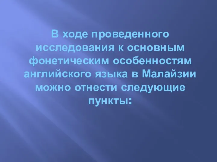 В ходе проведенного исследования к основным фонетическим особенностям английского языка в Малайзии можно отнести следующие пункты: