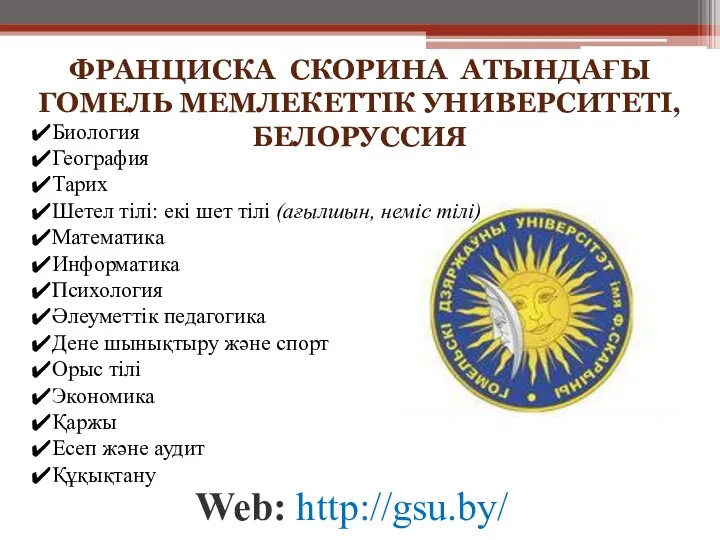 ФРАНЦИСКА СКОРИНА АТЫНДАҒЫ ГОМЕЛЬ МЕМЛЕКЕТТІК УНИВЕРСИТЕТІ, БЕЛОРУССИЯ Web: http://gsu.by/ Биология География Тарих