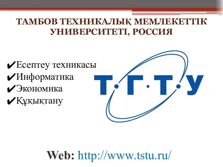 ТАМБОВ ТЕХНИКАЛЫҚ МЕМЛЕКЕТТІК УНИВЕРСИТЕТІ, РОССИЯ Web: http://www.tstu.ru/ Есептеу техникасы Информатика Экономика Құқықтану