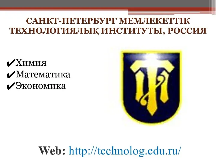 САНКТ-ПЕТЕРБУРГ МЕМЛЕКЕТТІК ТЕХНОЛОГИЯЛЫҚ ИНСТИТУТЫ, РОССИЯ Web: http://technolog.edu.ru/ Химия Математика Экономика