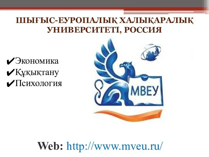 ШЫҒЫС-ЕУРОПАЛЫҚ ХАЛЫҚАРАЛЫҚ УНИВЕРСИТЕТІ, РОССИЯ Web: http://www.mveu.ru/ Экономика Құқықтану Психология