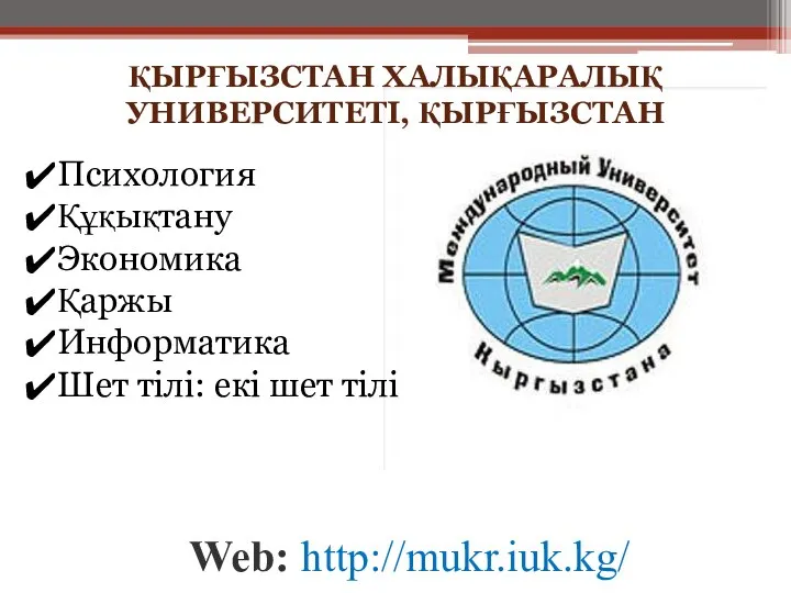 ҚЫРҒЫЗСТАН ХАЛЫҚАРАЛЫҚ УНИВЕРСИТЕТІ, ҚЫРҒЫЗСТАН Web: http://mukr.iuk.kg/ Психология Құқықтану Экономика Қаржы Информатика Шет тілі: екі шет тілі