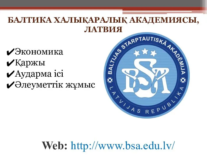 БАЛТИКА ХАЛЫҚАРАЛЫҚ АКАДЕМИЯСЫ, ЛАТВИЯ Web: http://www.bsa.edu.lv/ Экономика Қаржы Аударма ісі Әлеуметтік жұмыс