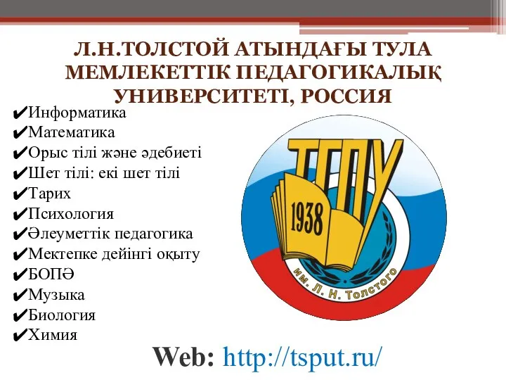 Л.Н.ТОЛСТОЙ АТЫНДАҒЫ ТУЛА МЕМЛЕКЕТТІК ПЕДАГОГИКАЛЫҚ УНИВЕРСИТЕТІ, РОССИЯ Web: http://tsput.ru/ Информатика Математика Орыс