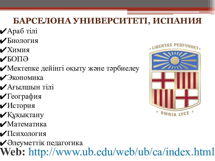 БАРСЕЛОНА УНИВЕРСИТЕТІ, ИСПАНИЯ Web: http://www.ub.edu/web/ub/ca/index.html Араб тілі Биология Химия БОПӘ Мектепке дейінгі