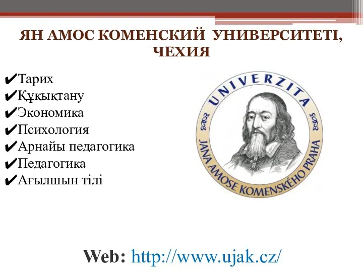 ЯН АМОС КОМЕНСКИЙ УНИВЕРСИТЕТІ, ЧЕХИЯ Web: http://www.ujak.cz/ Тарих Құқықтану Экономика Психология Арнайы педагогика Педагогика Ағылшын тілі