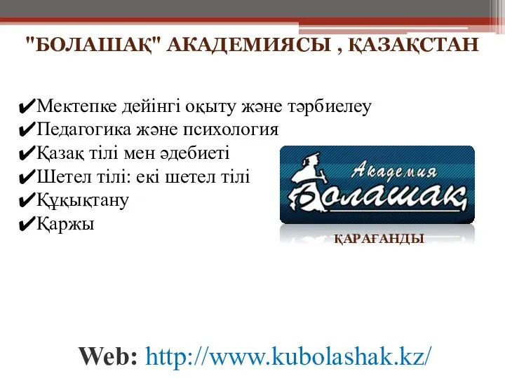 Web: http://www.kubolashak.kz/ ҚАРАҒАНДЫ "БОЛАШАҚ" АКАДЕМИЯСЫ , ҚАЗАҚСТАН Мектепке дейінгі оқыту және тәрбиелеу