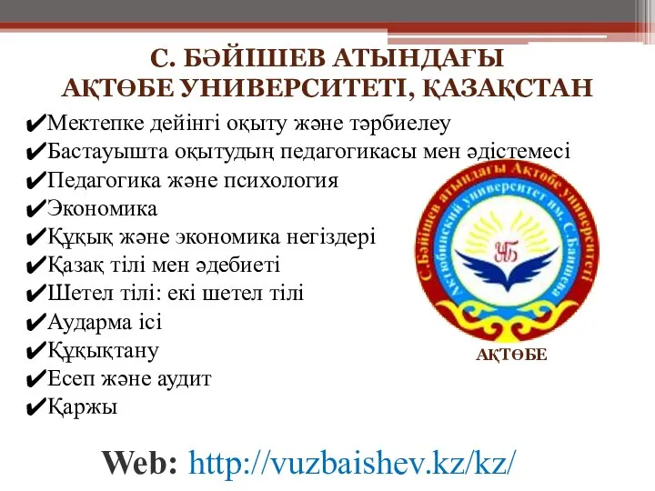 Web: http://vuzbaishev.kz/kz/ АҚТӨБЕ С. БӘЙІШЕВ АТЫНДАҒЫ АҚТӨБЕ УНИВЕРСИТЕТI, ҚАЗАҚСТАН Мектепке дейінгі оқыту