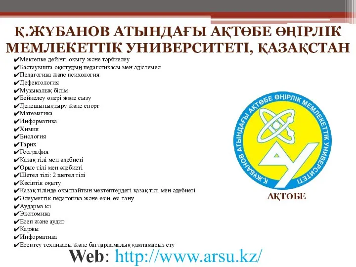 Web: http://www.arsu.kz/ АҚТӨБЕ Қ.ЖҰБАНОВ АТЫНДАҒЫ АҚТӨБЕ ӨҢІРЛІК МЕМЛЕКЕТТІК УНИВЕРСИТЕТІ, ҚАЗАҚСТАН Мектепке дейінгі