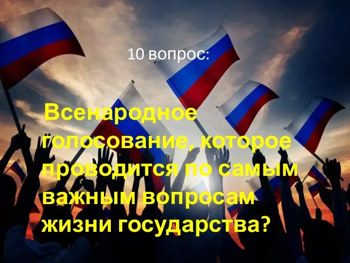 10 вопрос: Всенародное голосование, которое проводится по самым важным вопросам жизни государства?