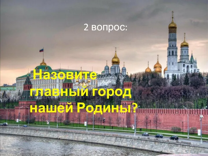 2 вопрос: Назовите главный город нашей Родины?