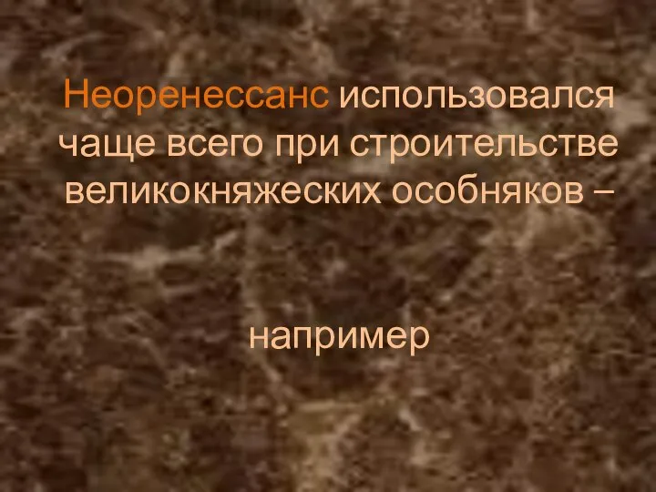 Неоренессанс использовался чаще всего при строительстве великокняжеских особняков – например