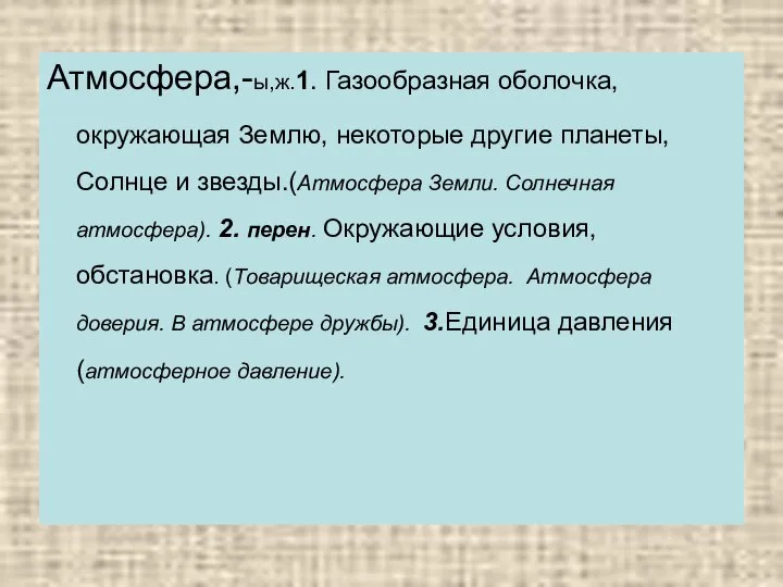 Атмосфера,-ы,ж.1. Газообразная оболочка, окружающая Землю, некоторые другие планеты, Солнце и звезды.(Атмосфера Земли.