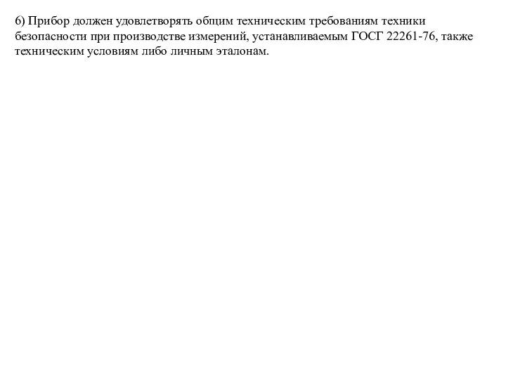 6) Прибор должен удовлетворять общим техническим требованиям техники безопасности при производстве измерений,